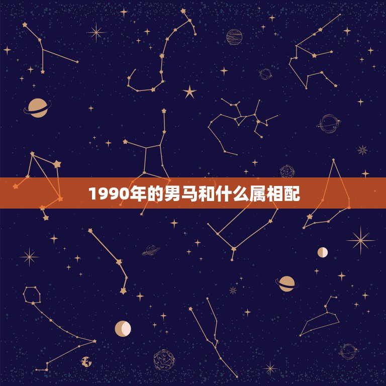 1990年的男马和什么属相配，男属马1990年9月24日和什么属相最配