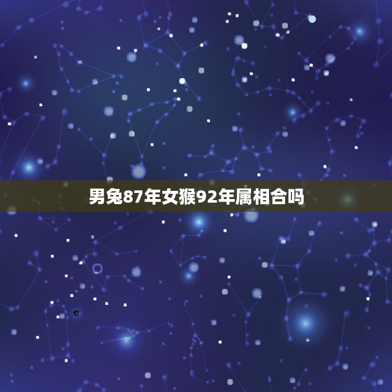 男兔87年女猴92年属相合吗，87年属兔男与92年属猴女相配吗