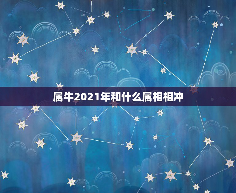 属牛2021年和什么属相相冲，2021属牛本命年的大忌