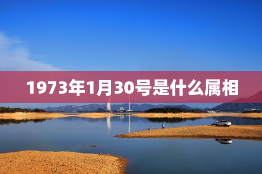 1973年1月30号是什么属相，我是1985年阳历1月22日是什么星座