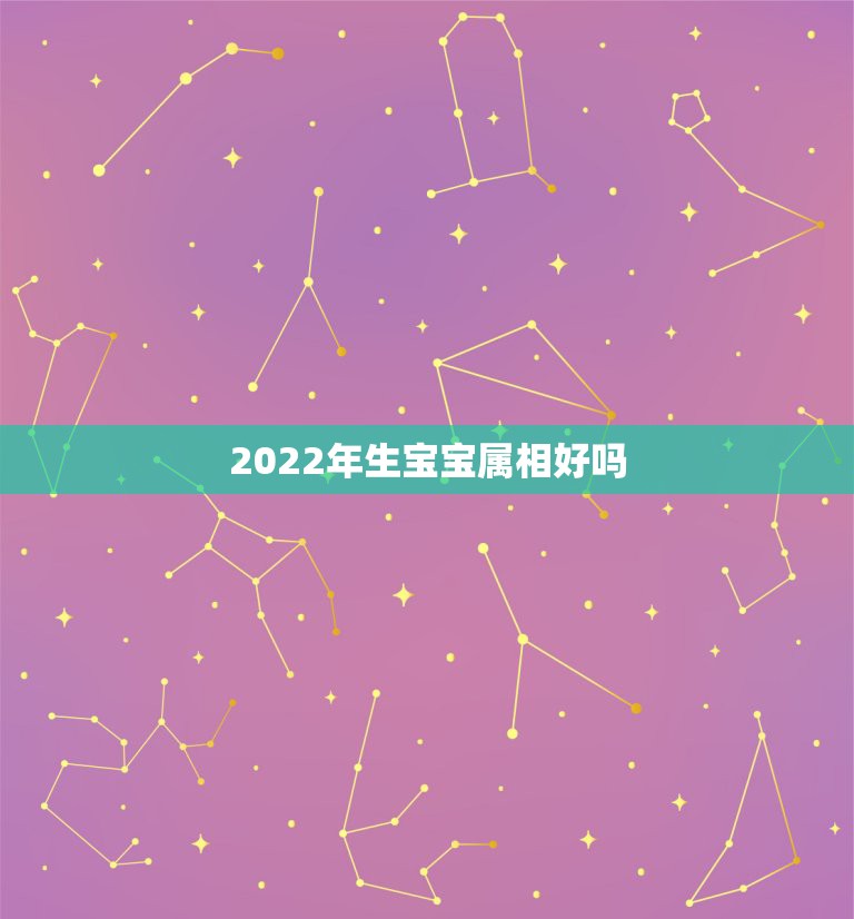 2022年生宝宝属相好吗，2022年适合添丁的属相