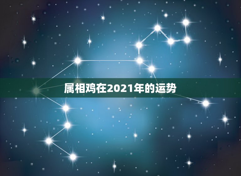 属相鸡在2021年的运势，2021年属鸡人的全年运势怎么样？