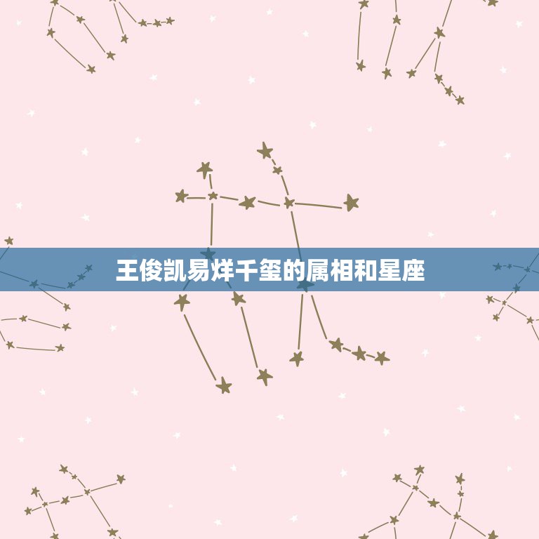 王俊凯易烊千玺的属相和星座，易烊千玺的生日及星座和生肖