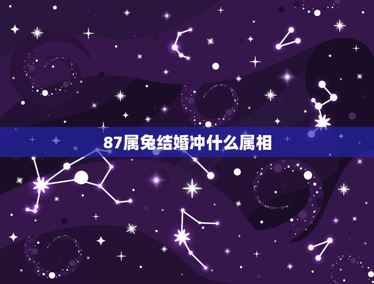 87属兔结婚冲什么属相，87年属兔女孩和什么属相相配