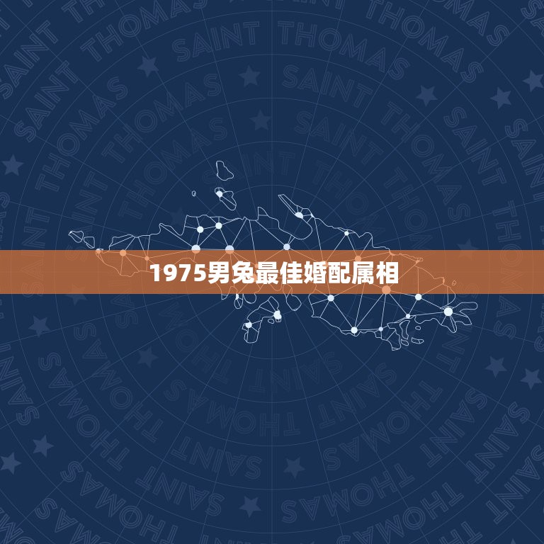 1975男兔最佳婚配属相，75年属兔的属相婚配表和牛配吗