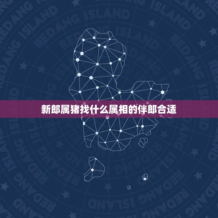 新郎属猪找什么属相的伴郎合适，新娘属虎新郎属猪应该找什么属相的伴娘伴郎