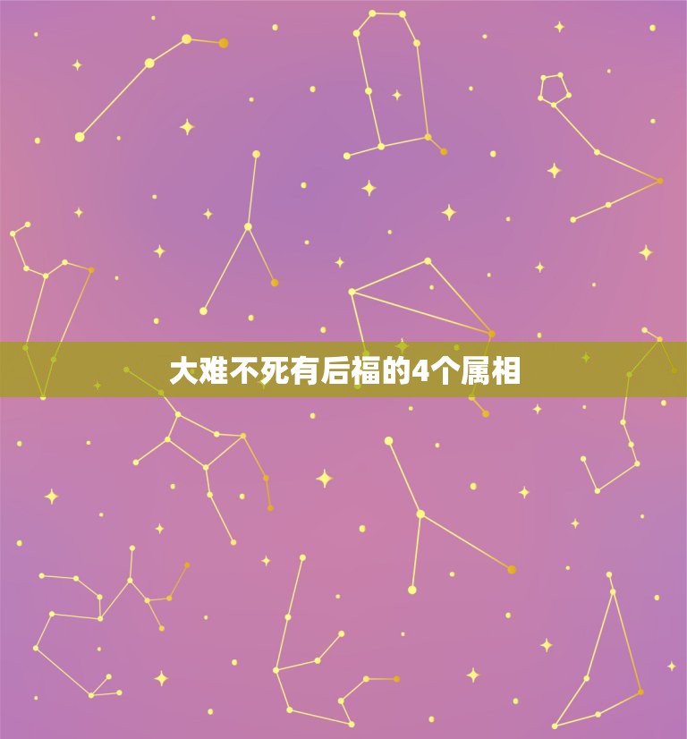 大难不死有后福的4个属相，大难不死必有后福在十二生肖里指什么动物