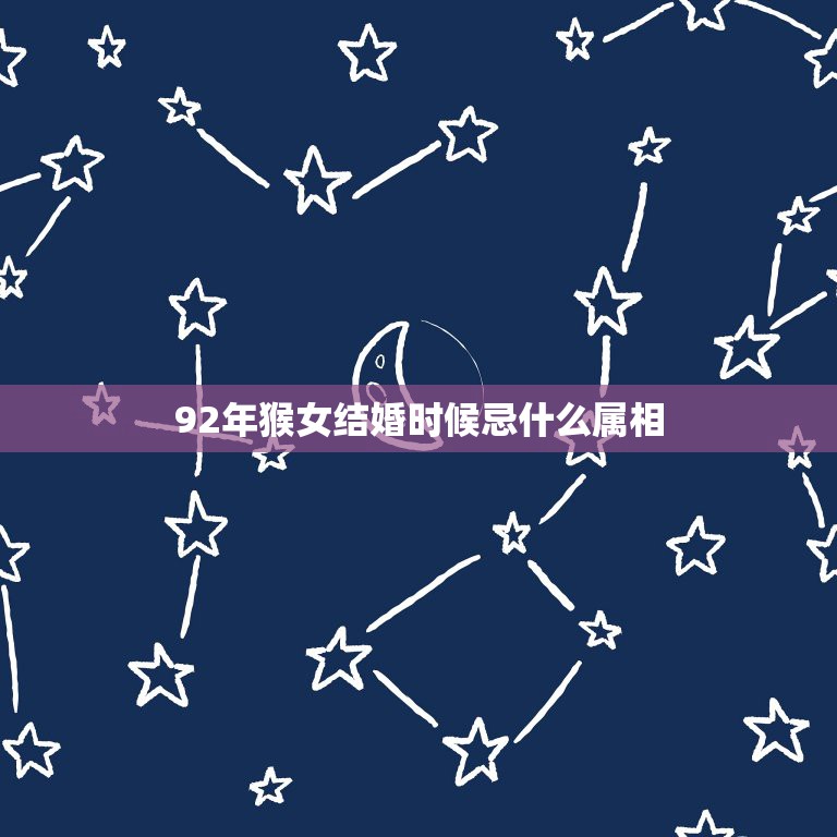 92年猴女结婚时候忌什么属相，92年属猴的2019年结婚忌什么属性接送