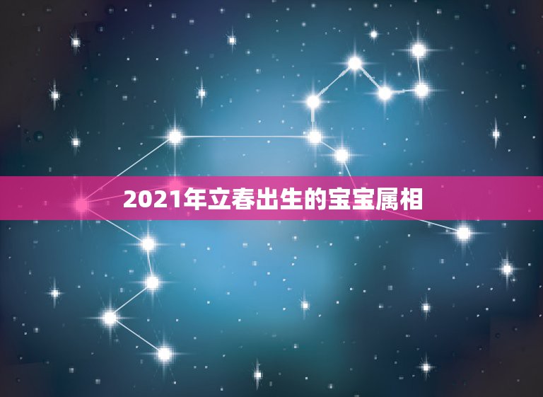 2021年立春出生的宝宝属相，2021春节前生的孩子属什么