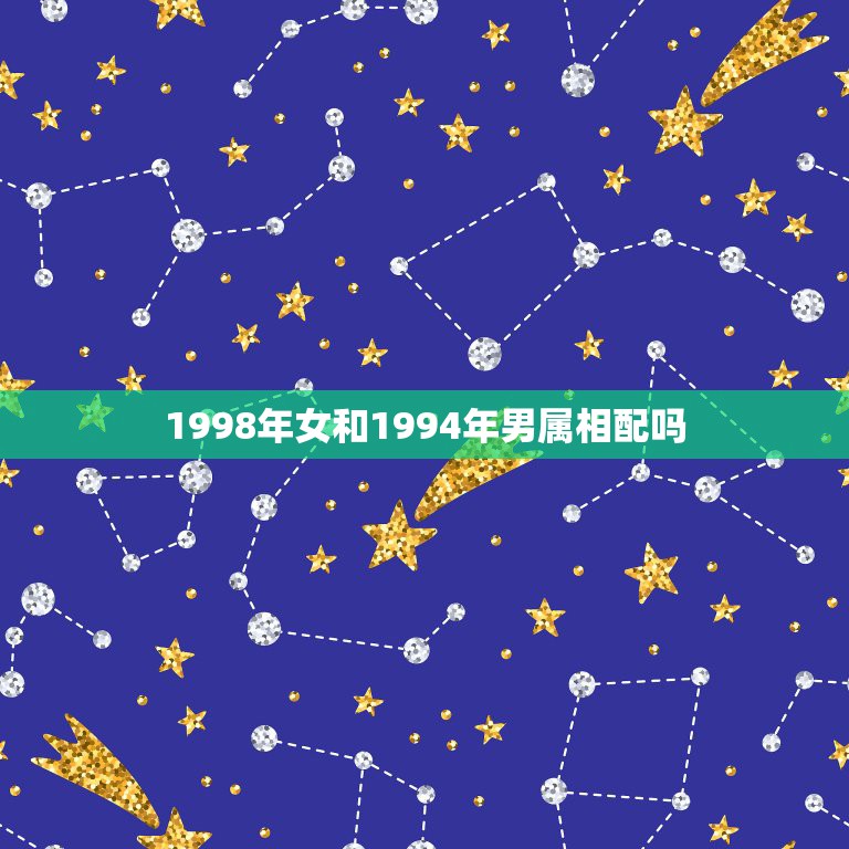 1998年女和1994年男属相配吗，女属狗1994年生，男属虎1998