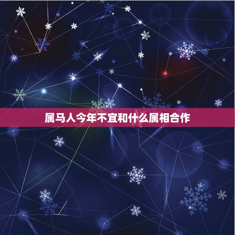 属马人今年不宜和什么属相合作，属马的人不能和属什么的结婚？