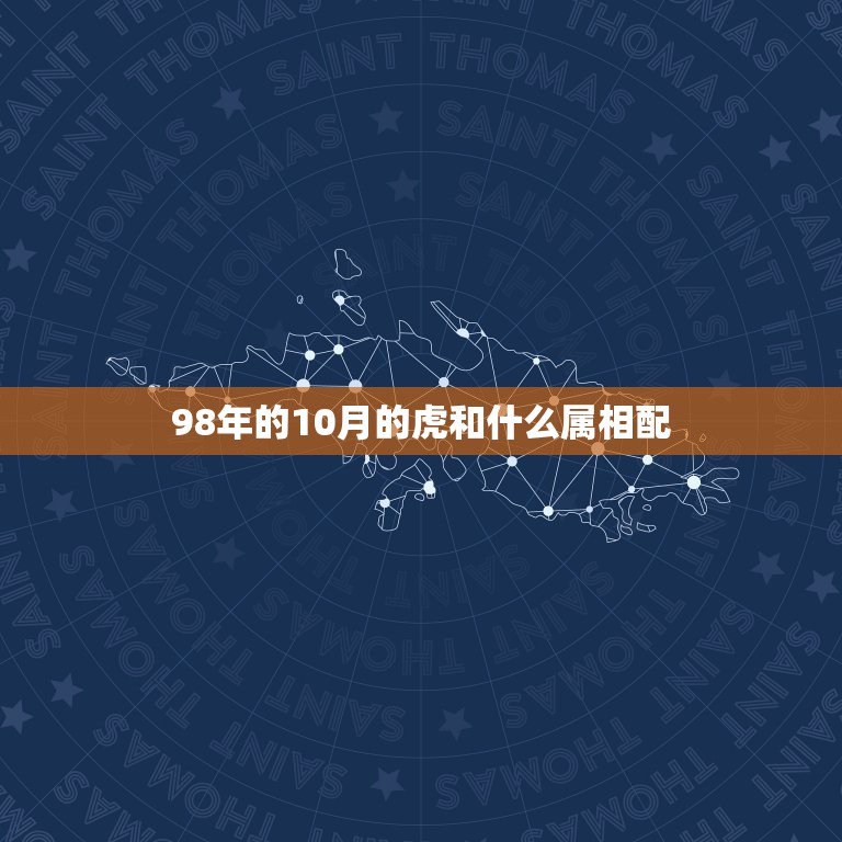 98年的10月的虎和什么属相配，98年农历10月出生属虎最佳婚配