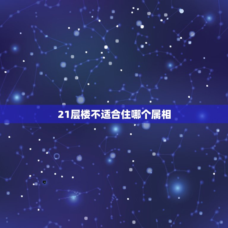 21层楼不适合住哪个属相，属相鸡生肖住21楼吉祥吗