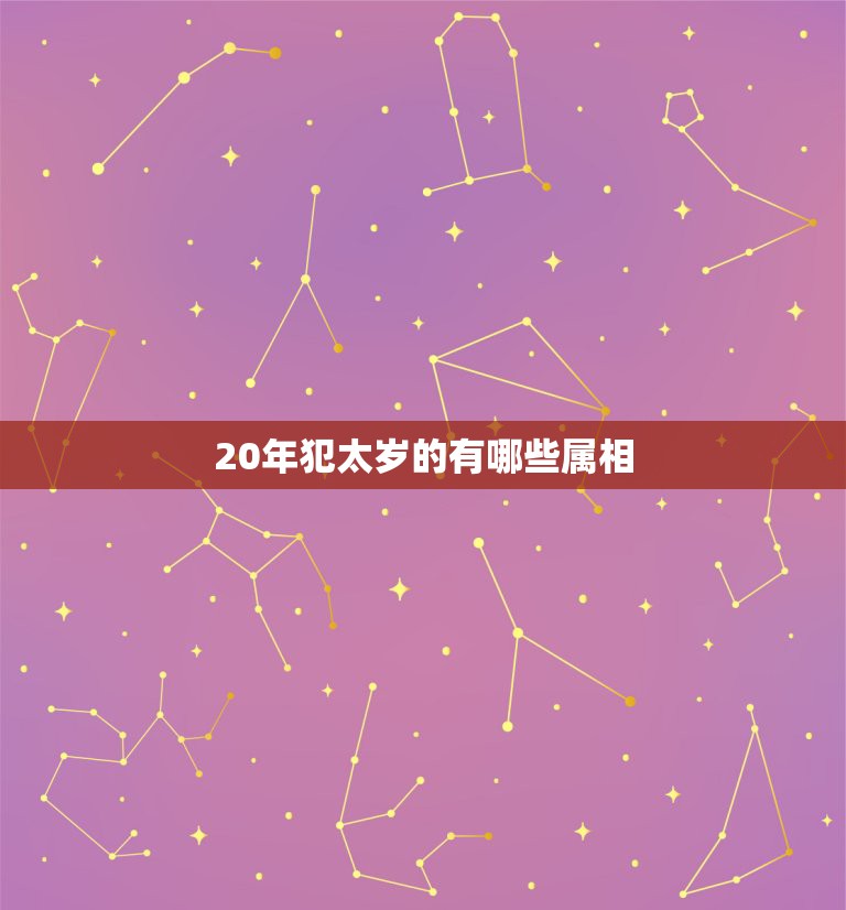 20年犯太岁的有哪些属相，2021年犯太岁的生肖属相有哪几个 化解方法