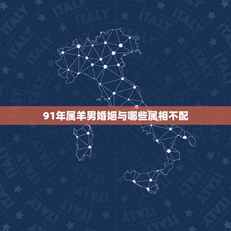 91年属羊男婚姻与哪些属相不配，91年男属羊的和什么属相最配？