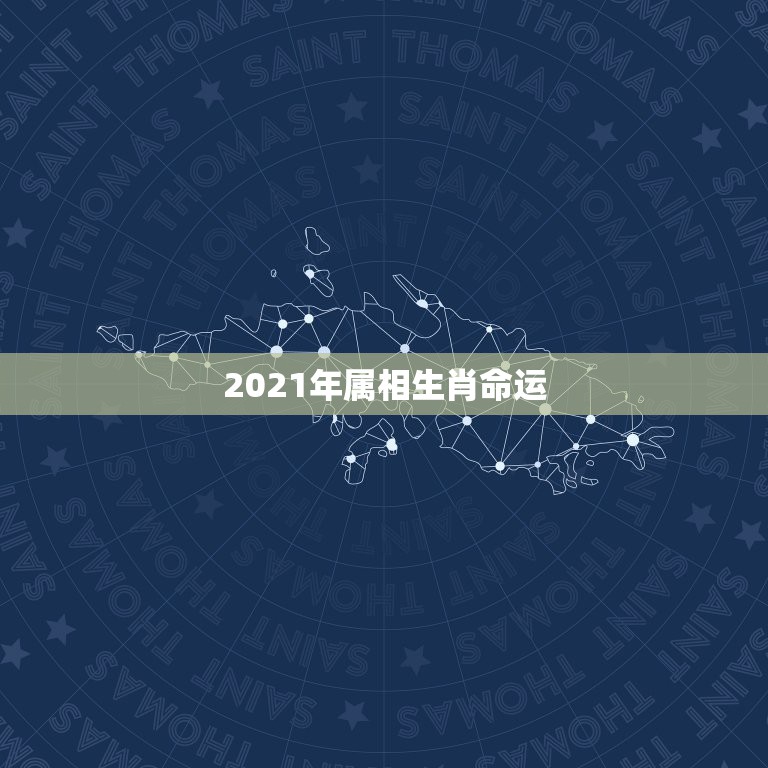 2021年属相生肖命运，2021年运势12生肖运势