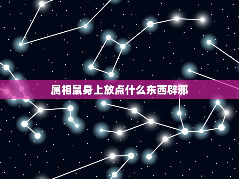 属相鼠身上放点什么东西辟邪，请问属鼠的身上带什么东西可以辟邪？