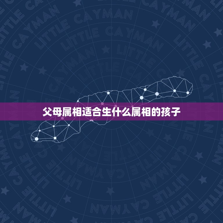 父母属相适合生什么属相的孩子，生什么属相的宝宝比较跟父母属相合得好