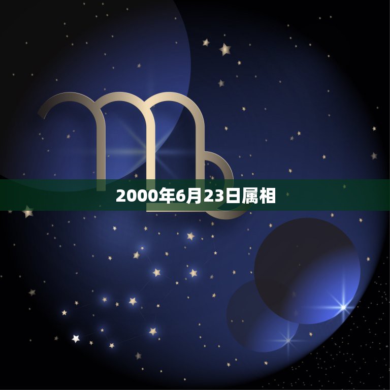 2000年6月23日属相，2000龙6月23日生属什么星座？