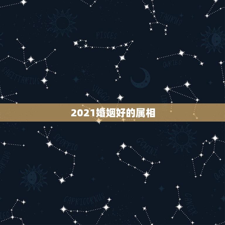 2021婚姻好的属相，2021什么属相犯太岁表