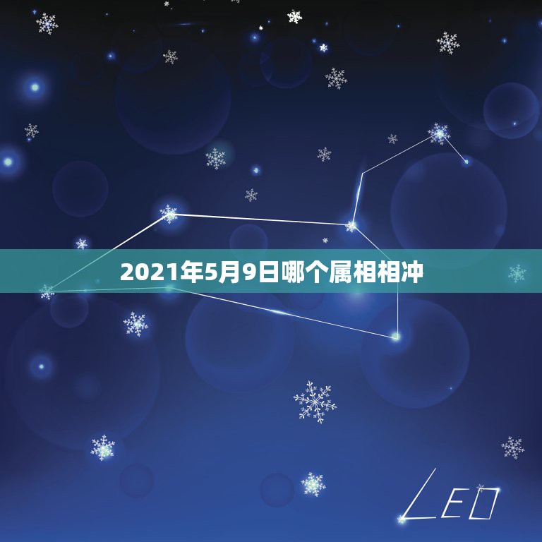 2021年5月9日哪个属相相冲，2021年什么属相犯太岁或者冲太岁