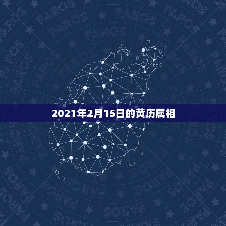 2021年2月15日的黄历属相，2021年2月生孩子黄道吉日