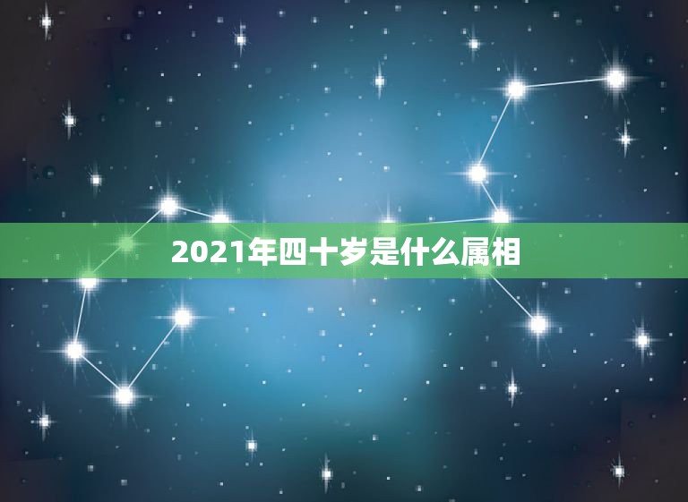 2021年四十岁是什么属相，2021年最旺最顺的生肖