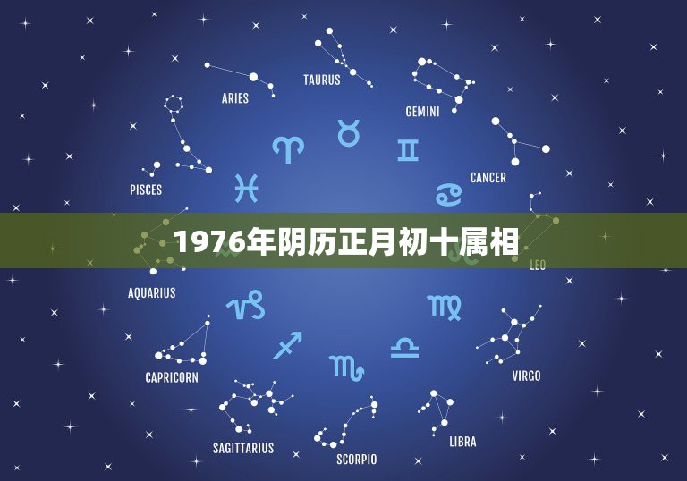 1976年阴历正月初十属相，1976年腊月初十生和什么属相相配