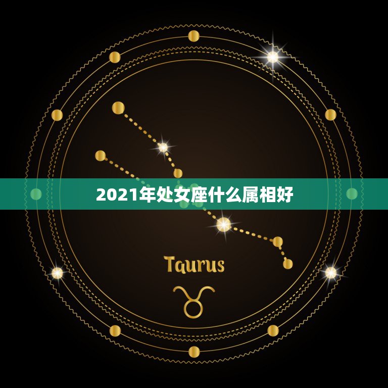 2021年处女座什么属相好，2021年属牛忌讳几月出生