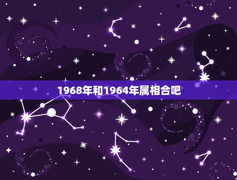 1968年和1964年属相合吧，1979年1968年1964一起做事能