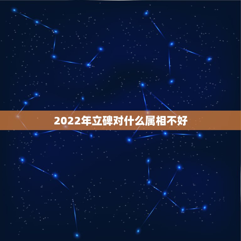 2022年立碑对什么属相不好，立碑日子对属马人不利如何化解？求懂行的支