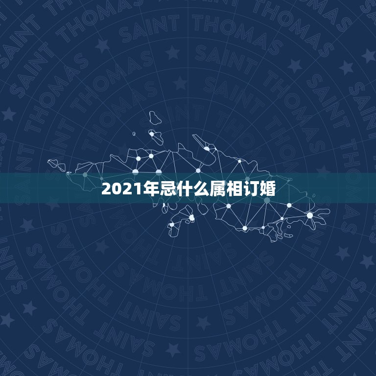 2021年忌什么属相订婚，2021年立春犯冲属相