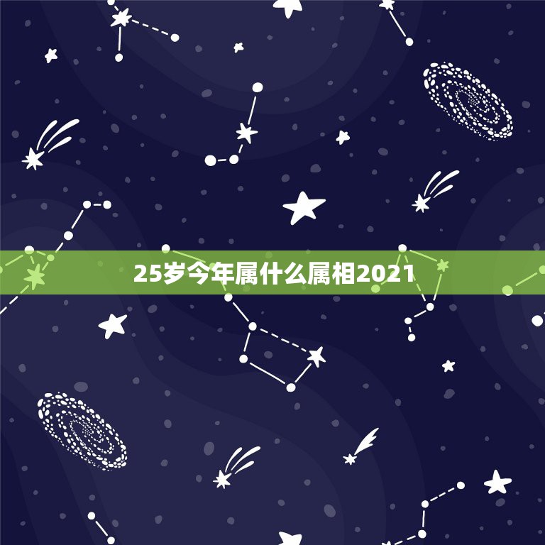 25岁今年属什么属相2021，25岁属什么生肖？