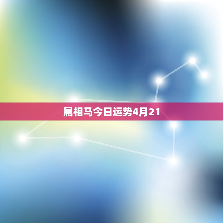 属相马今日运势4月21，从属相的角度说说“生肖之马”的寓意