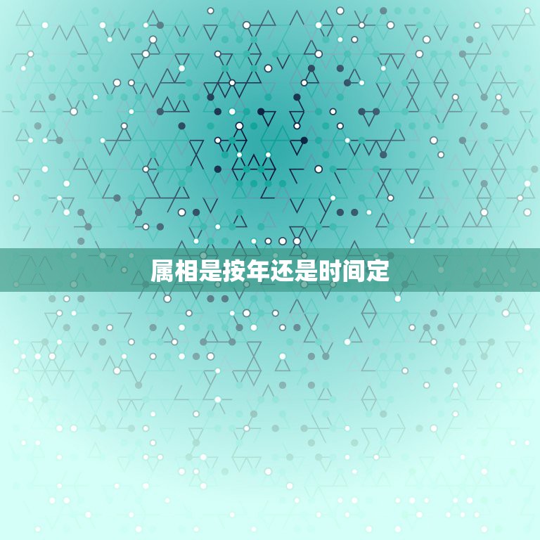 属相是按年还是时间定，农历生肖年到底是按照什么时间划分的？怎么算的？有