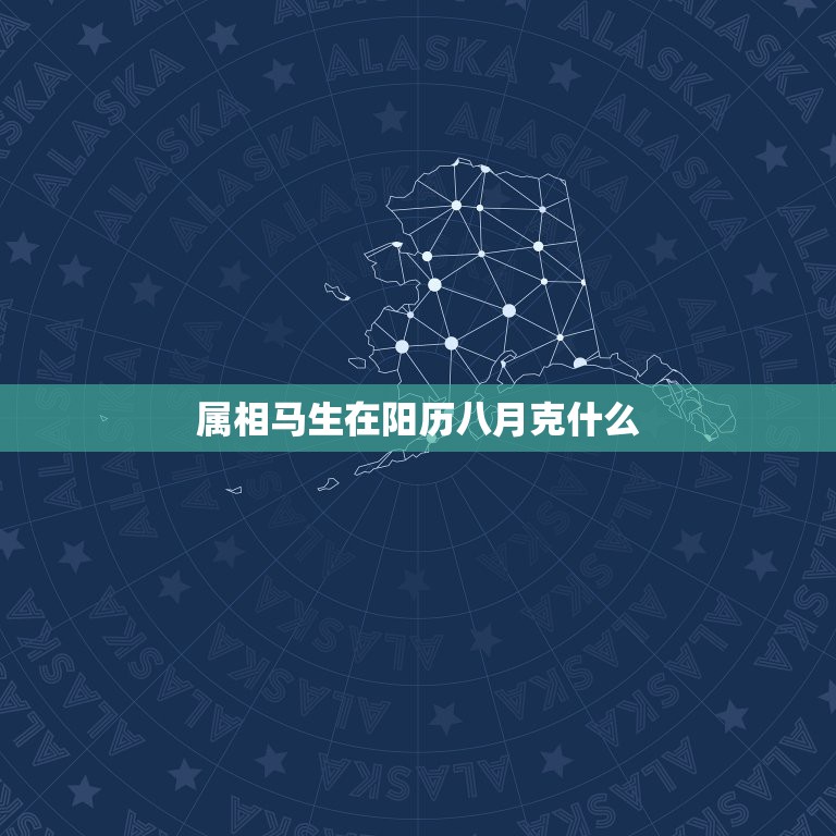 属相马生在阳历八月克什么，命理学求解释。说农历(阴历)八月、十二月出生