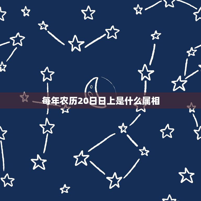 每年农历20日日上是什么属相，今天农历是初几十几二十几？什么属相？