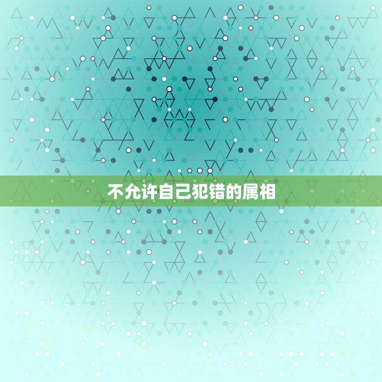 不允许自己犯错的属相，不允许自己犯错的人是什么心态？