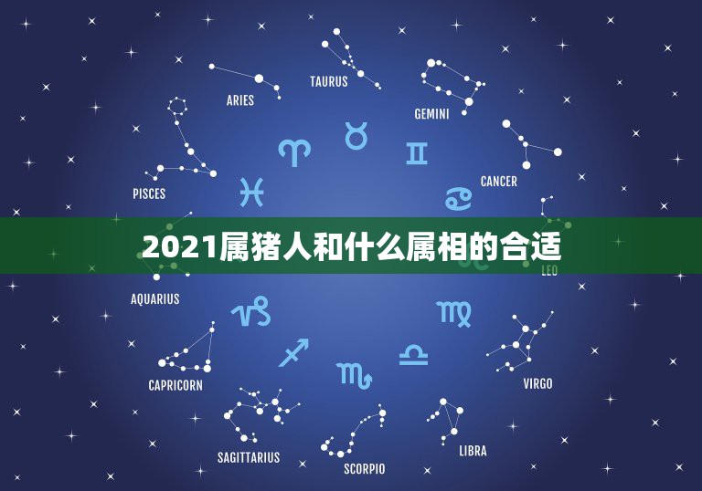 2021属猪人和什么属相的合适，属鼠的和什么属相最配和相克？