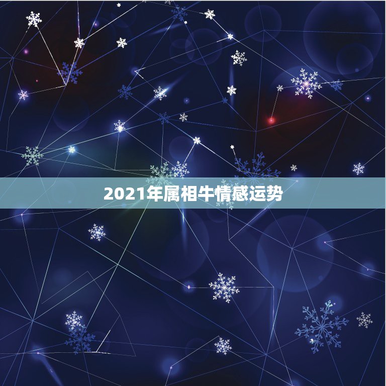 2021年属相牛情感运势，2021属牛人的全年运势如何