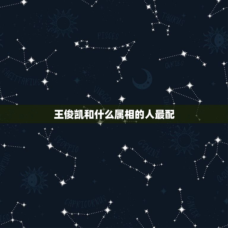 王俊凯和什么属相的人最配，射手座的人和哪个星座的人最配？顺便再问一个，