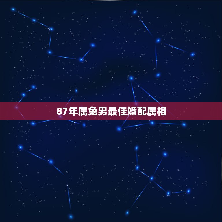 87年属兔男最佳婚配属相，87属兔男和什么属相最配？