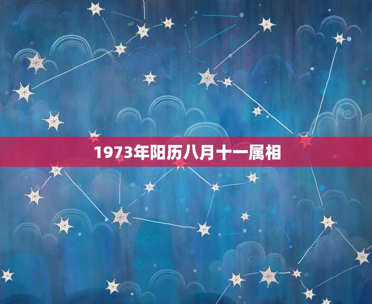 1973年阳历八月十一属相，1973年8月11日农历转阳历年