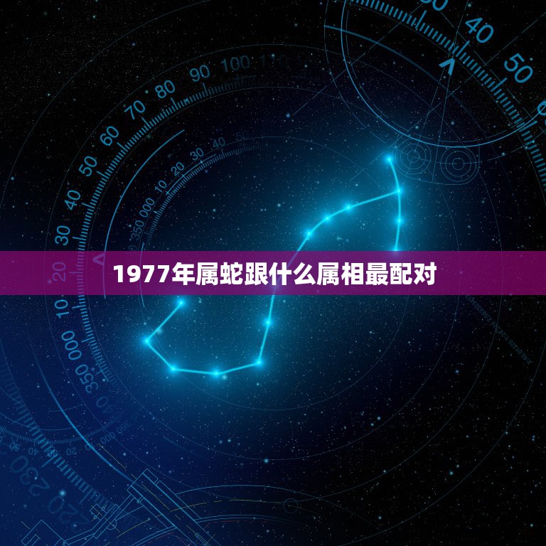 1977年属蛇跟什么属相最配对，77年属蛇男和什么属相最配