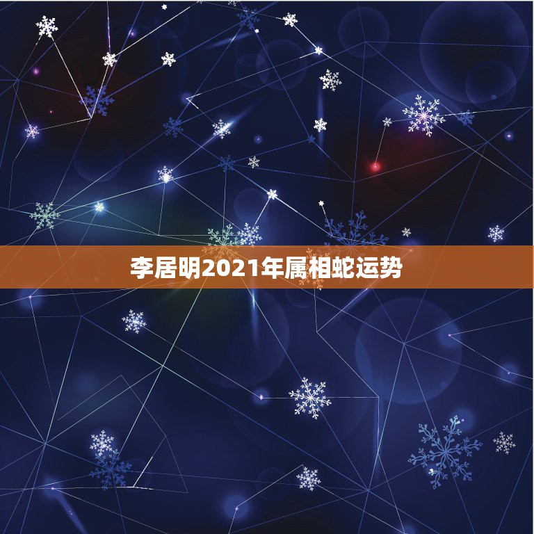 李居明2021年属相蛇运势，属蛇2021年运势及运程每月运程