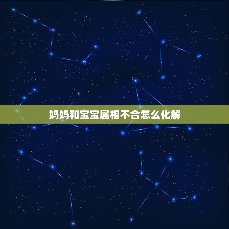 妈妈和宝宝属相不合怎么化解，父母和孩子属相相克相刑怎么办？