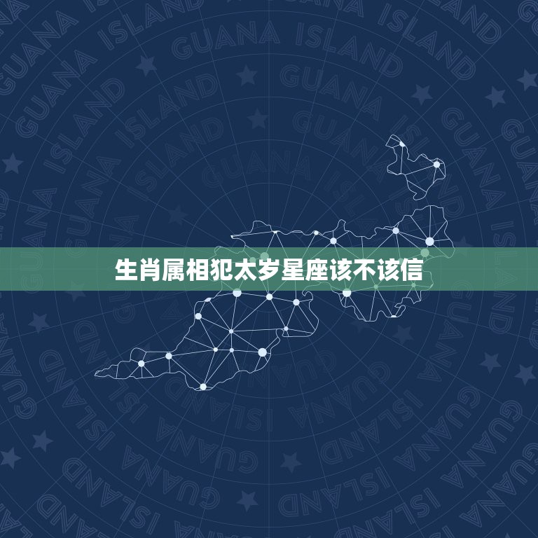 生肖属相犯太岁星座该不该信，生肖和星座能信吗？