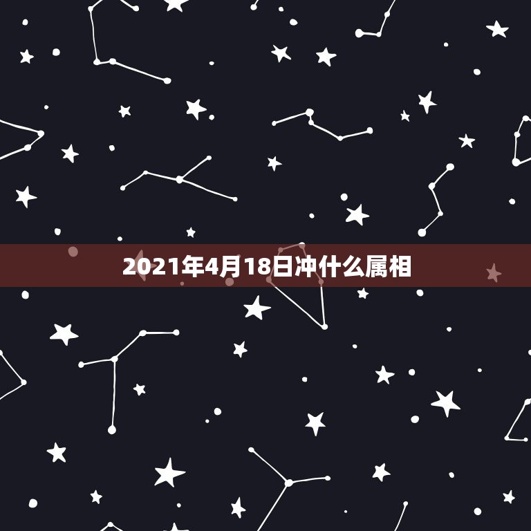 2021年4月18日冲什么属相，2021年太岁犯什么属相