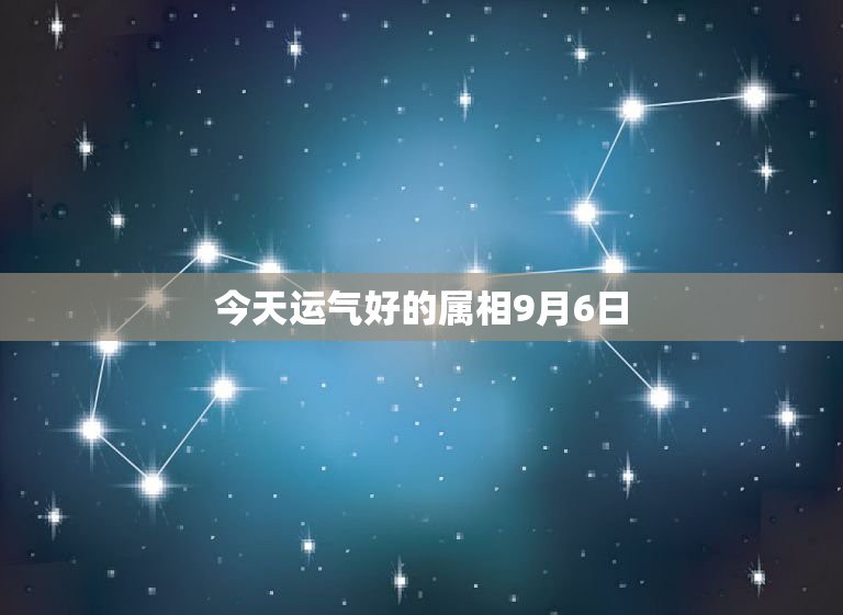 今天运气好的属相9月6日，属狗的今天运气怎样