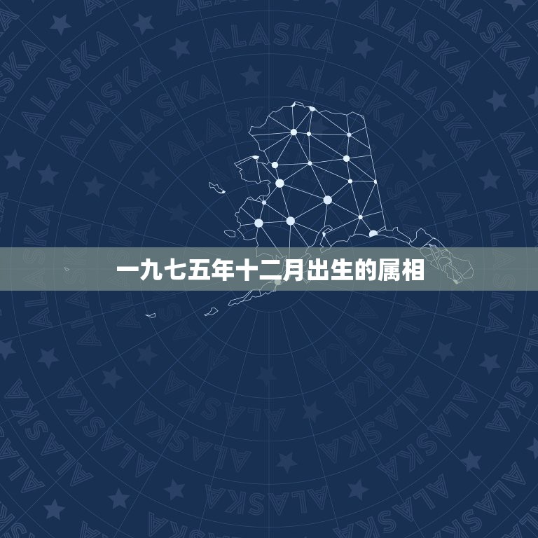 一九七五年十二月出生的属相，一九七五年十二月，阳历十一月二十八号出生的